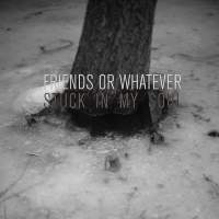 Friends or Whatever - Stuck In My Soul