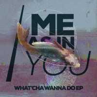 Me As In You - What'cha Wanna Do EP